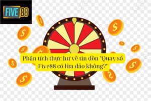Quay Số Five88 Có Lừa Đảo Không? Sự Thật Cần Biết