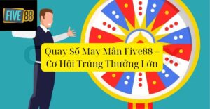 Quay Số May Mắn Five88 – Cơ Hội Trúng Thưởng Lớn
